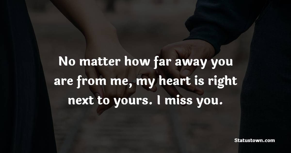No matter how far away you are from me, my heart is right next to yours. I miss you.
