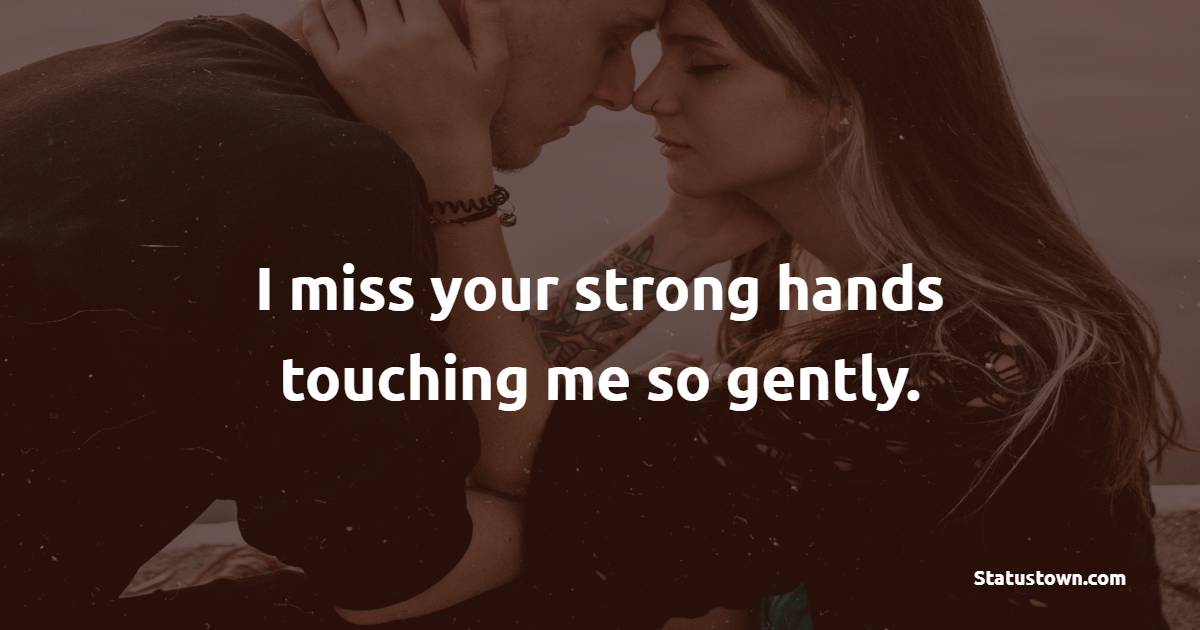 I miss your strong hands touching me so gently. - Long Distance Relationship Status 