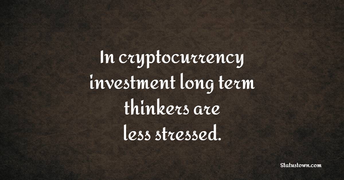 In cryptocurrency investment, long term thinkers are less stressed.