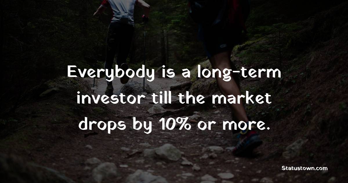 Everybody is a long-term investor till the market drops by 10% or more. - Long Term Quotes 