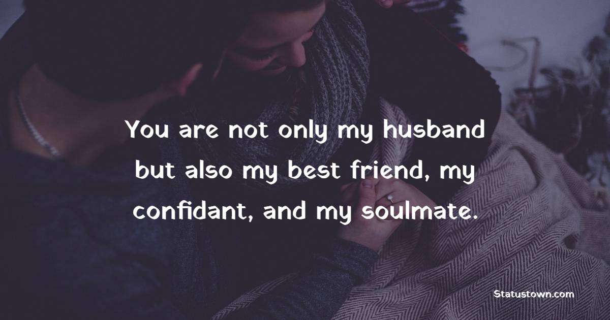 You are not only my husband but also my best friend, my confidant, and my soulmate. - Love status For Husband