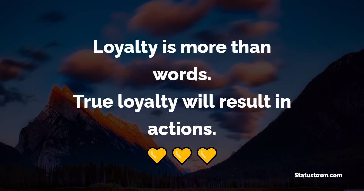 Loyalty is more than words. True loyalty will result in actions. - Loyalty Quotes 