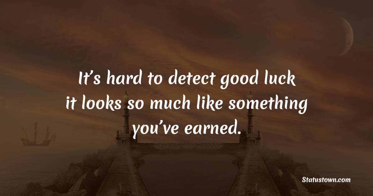 It’s hard to detect good luck — it looks so much like something you’ve earned. - Luck Status