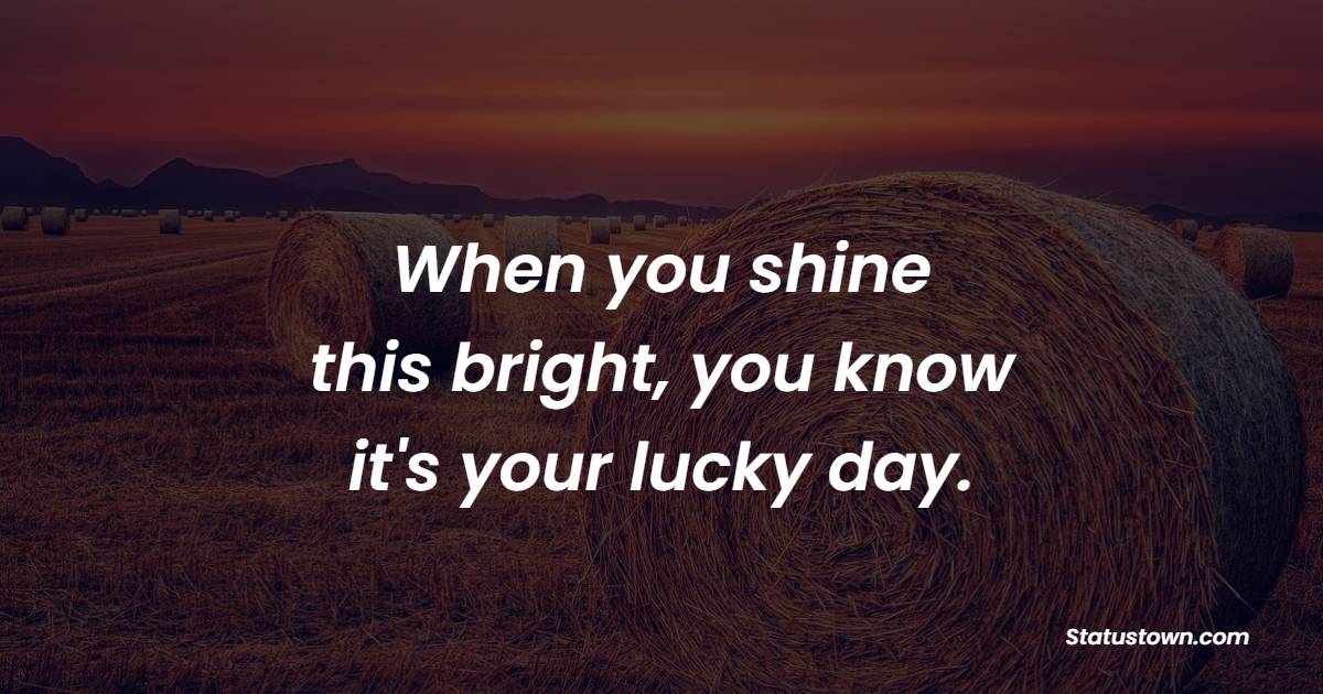 When you shine this bright, you know it's your lucky day. - Luck Status