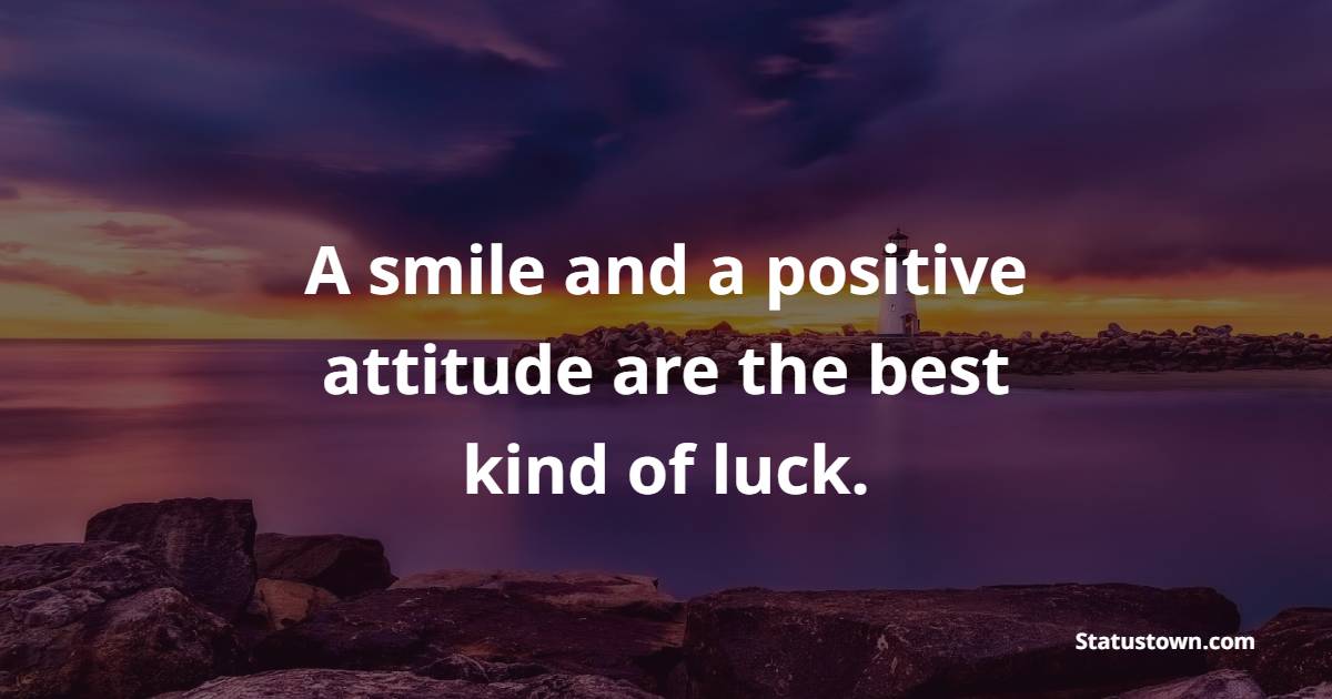 A smile and a positive attitude are the best kind of luck. - Luck Status