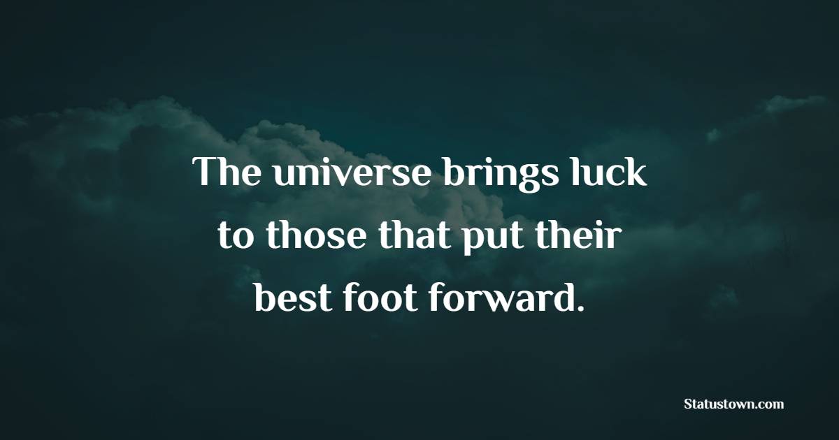 The universe brings luck to those that put their best foot forward. - Luck Status