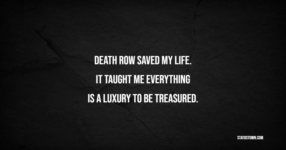 Death row saved my life. It taught me everything is a luxury to be treasured.