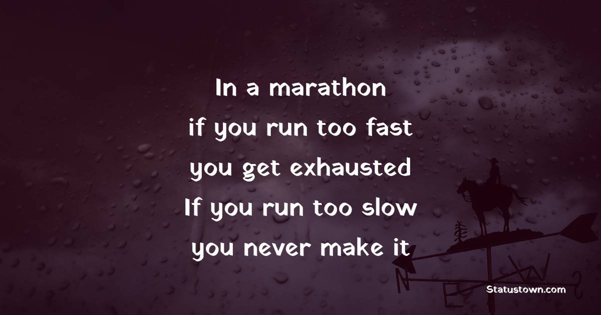 In a marathon, if you run too fast, you get exhausted. If you run too slow, you never make it. - Marathon Quotes 