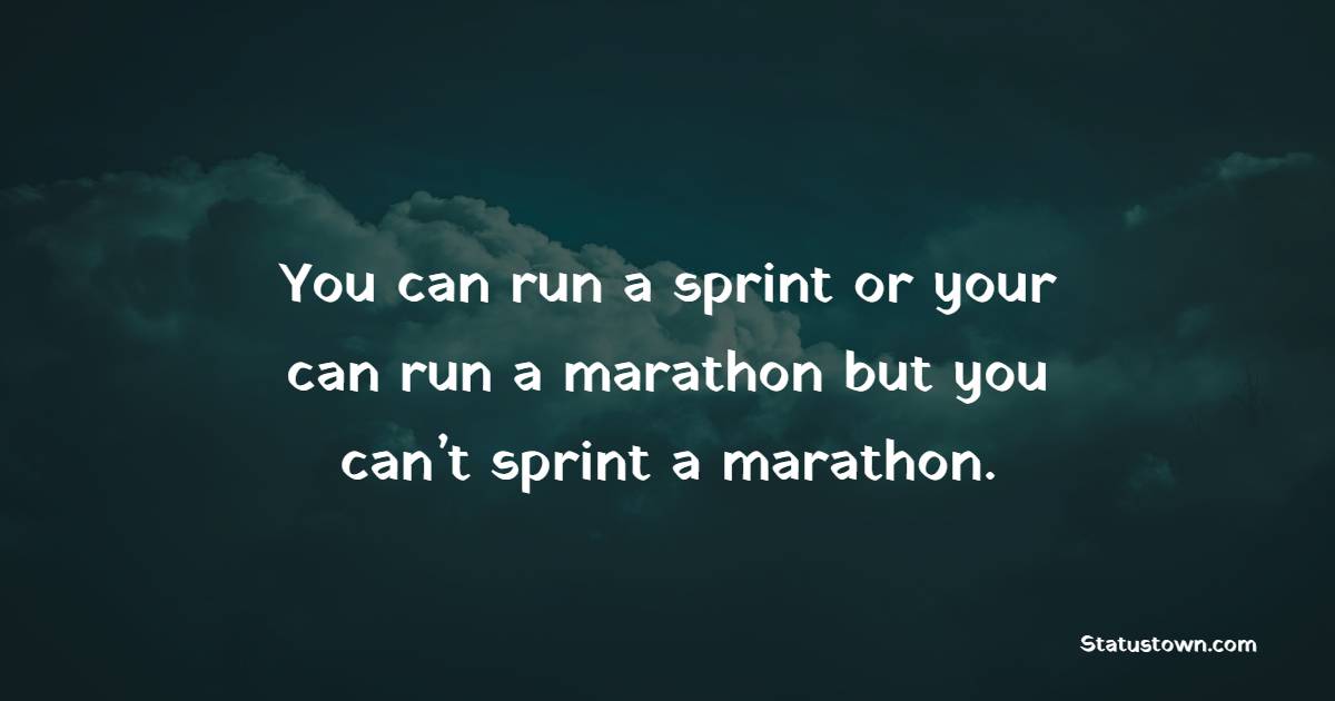 You can run a sprint or your can run a marathon, but you can’t sprint a marathon. - Marathon Quotes 