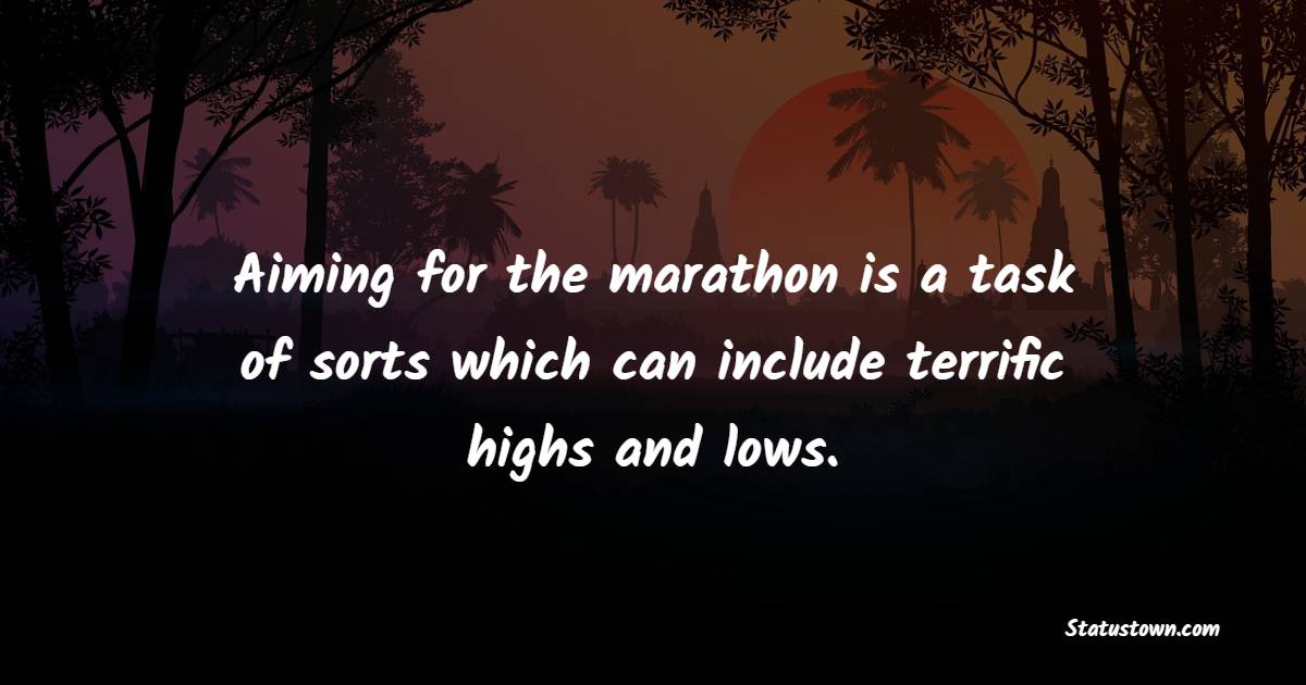 Aiming for the marathon is a task of sorts which can include terrific highs and lows. - Marathon Quotes 