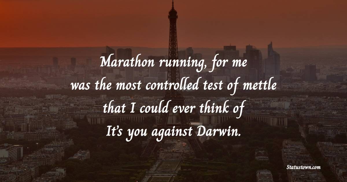 Marathon running, for me, was the most controlled test of mettle that I could ever think of. It’s you against Darwin. - Marathon Quotes 