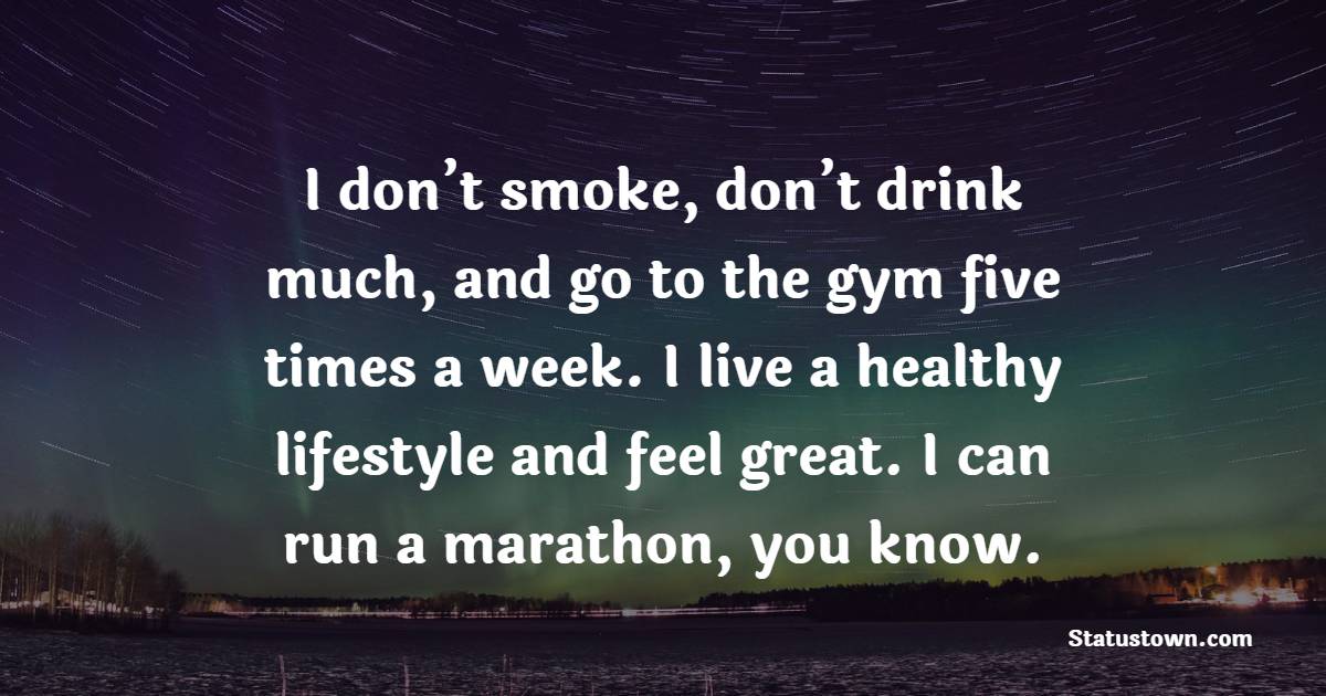 I don’t smoke, don’t drink much, and go to the gym five times a week. I live a healthy lifestyle and feel great. I can run a marathon, you know. - Marathon Quotes 