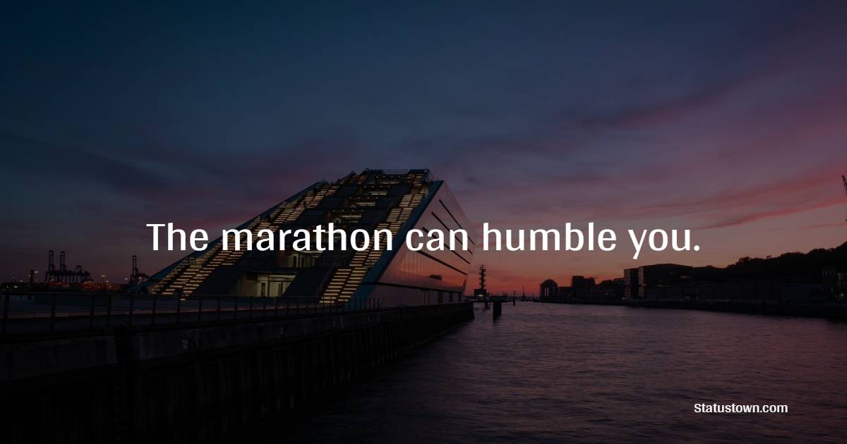 The marathon can humble you. - Marathon Quotes 