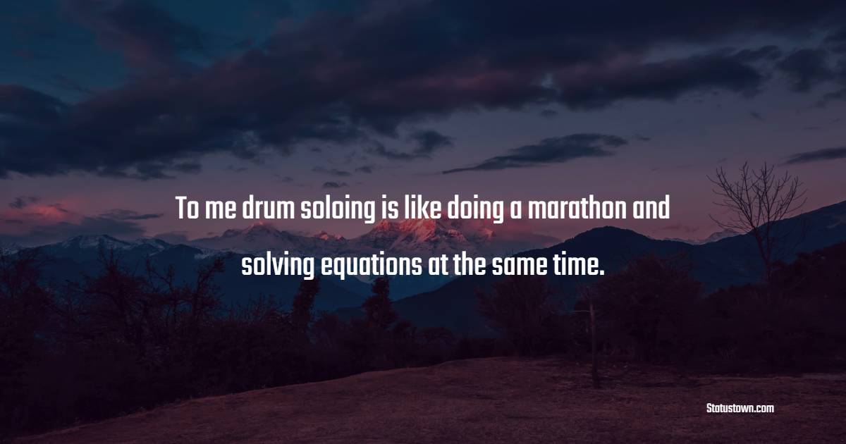 To me, drum soloing is like doing a marathon and solving equations at the same time. - Marathon Quotes 