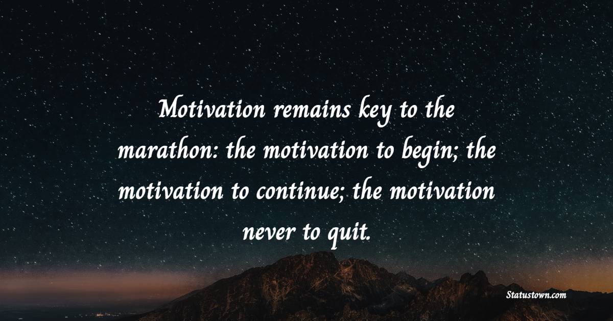 Motivation remains key to the marathon: the motivation to begin; the motivation to continue; the motivation never to quit. - Marathon Quotes 
