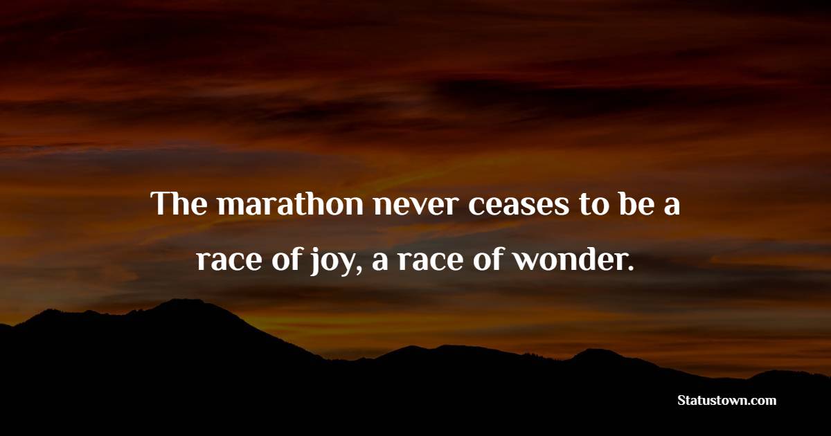 The marathon never ceases to be a race of joy, a race of wonder.