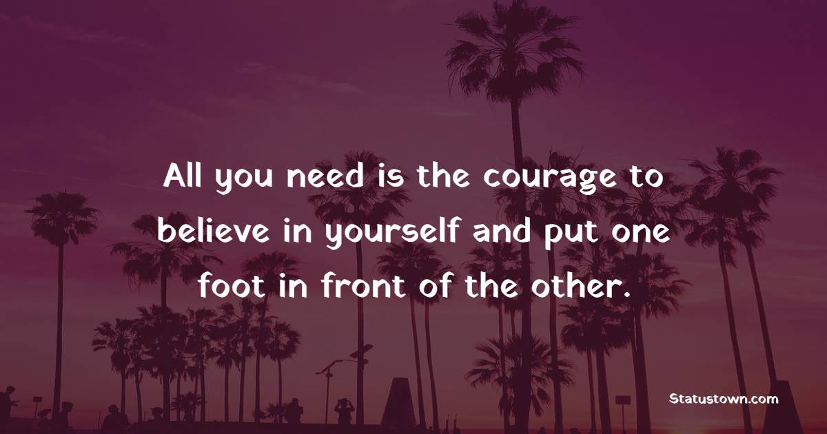 All you need is the courage to believe in yourself and put one foot in front of the other. - Marathon Quotes 
