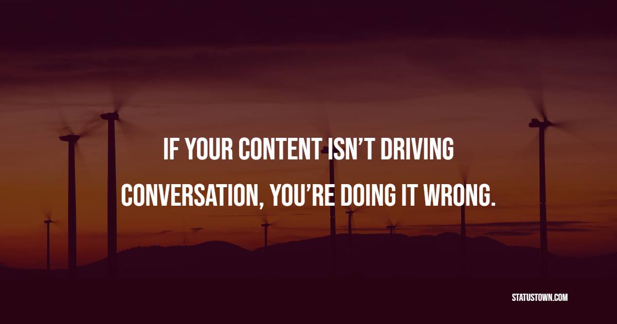 If your content isn’t driving conversation, you’re doing it wrong. - Marketing Quotes