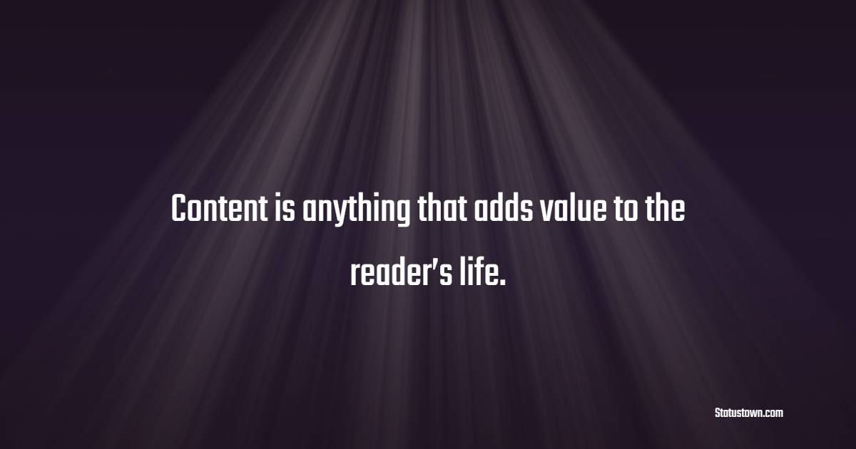 Content is anything that adds value to the reader’s life. - Marketing Quotes