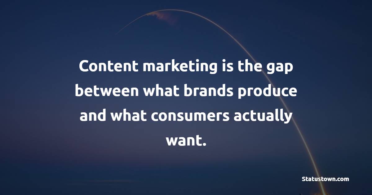 Content marketing is the gap between what brands produce and what consumers actually want. - Marketing Quotes