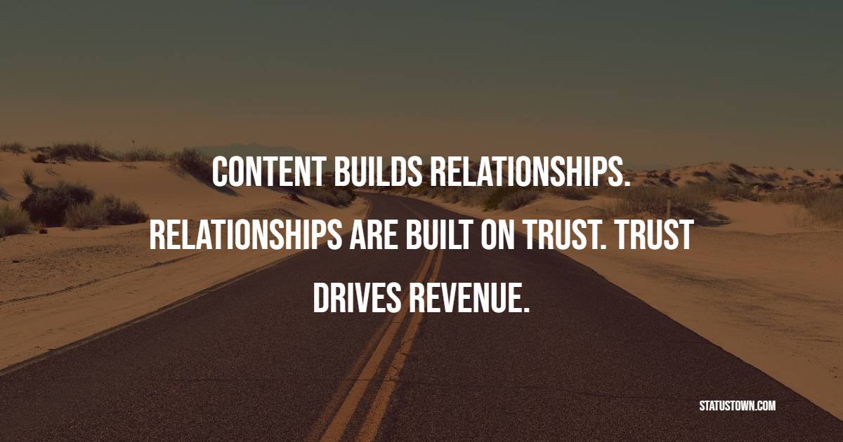 Content builds relationships. Relationships are built on trust. Trust drives revenue. - Marketing Quotes