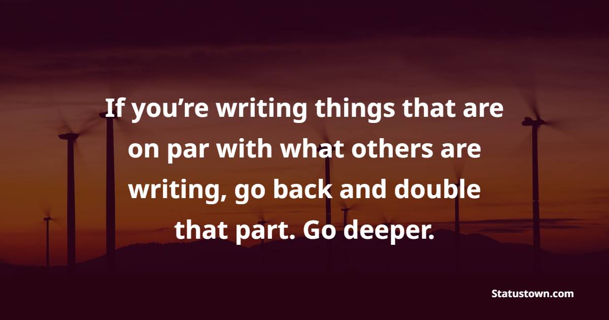 If you’re writing things that are on par with what others are writing, go back and double that part. Go deeper. - Marketing Quotes 