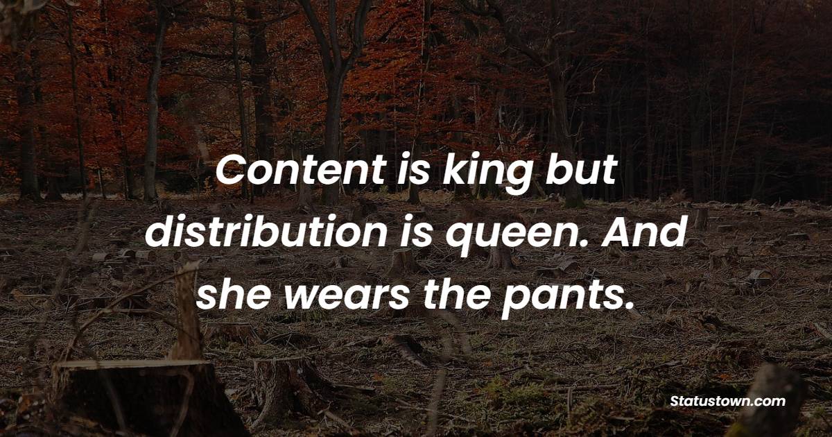 Content is king, but distribution is queen. And she wears the pants. - Marketing Quotes