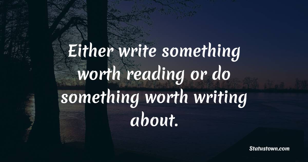 Either write something worth reading or do something worth writing about. - Marketing Quotes