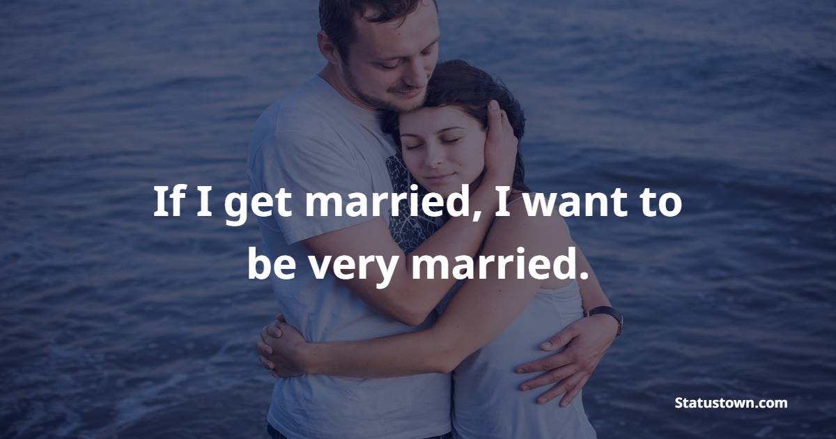 If I get married, I want to be very married. - Marriage Quotes