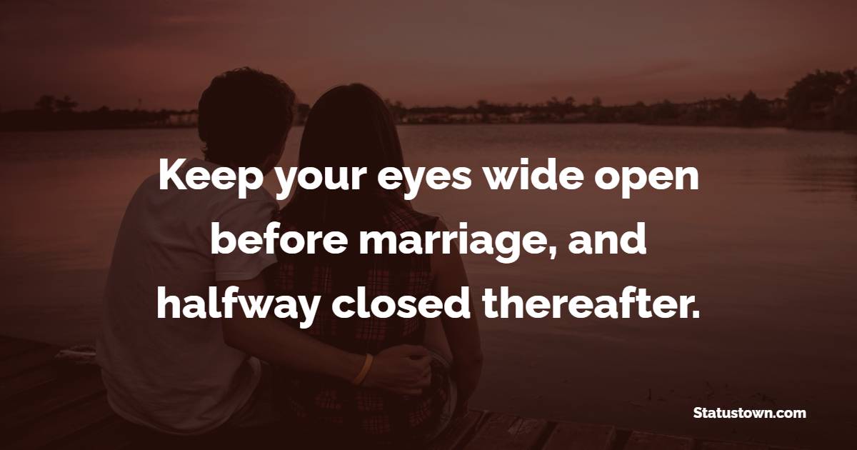 Keep your eyes wide open before marriage, and halfway closed thereafter.