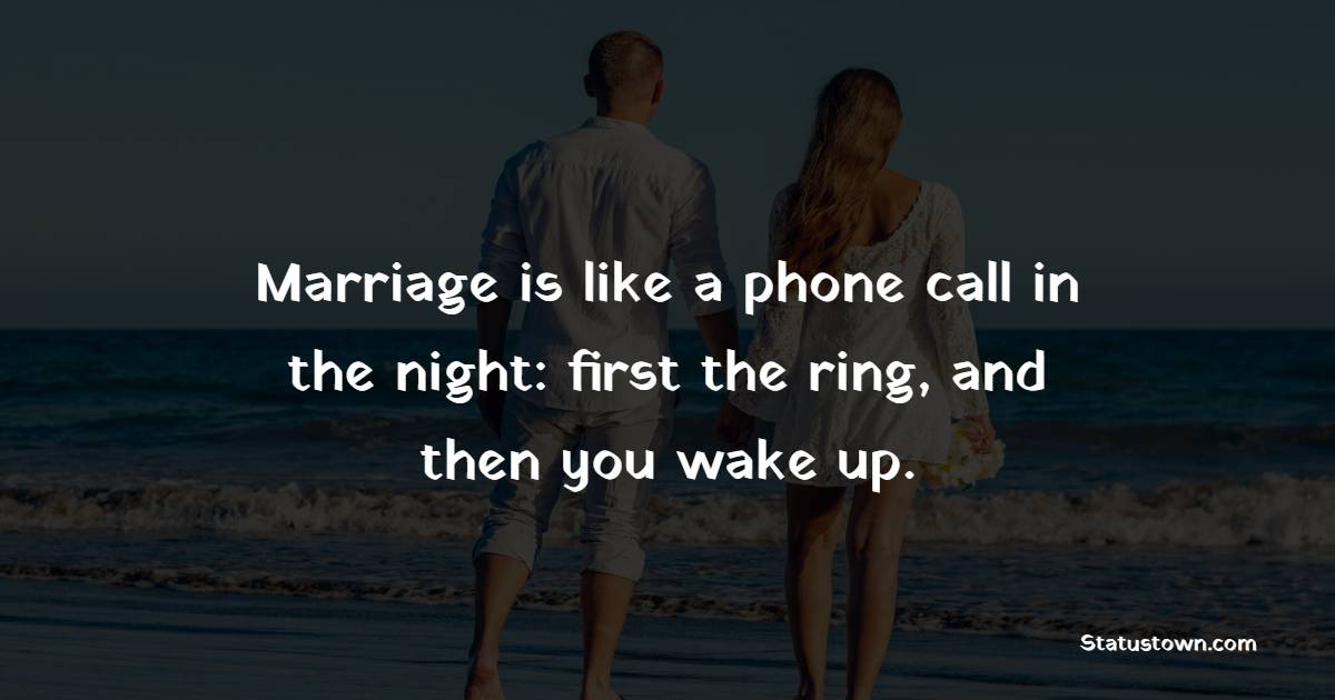 Marriage is like a phone call in the night: first the ring, and then you wake up.