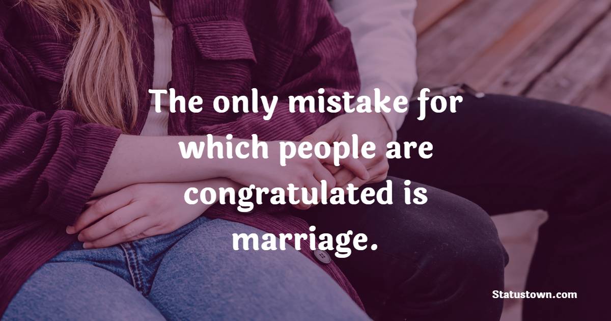 The only mistake for which people are congratulated is marriage.