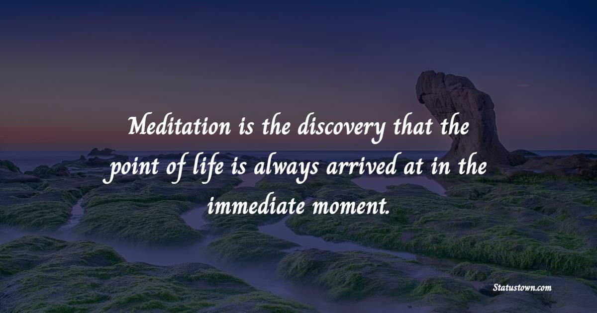 Meditation is the discovery that the point of life is always arrived at in the immediate moment. - Meditation Quotes 