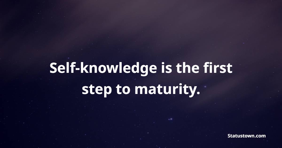 Self-knowledge is the first step to maturity. - Meditation Quotes 