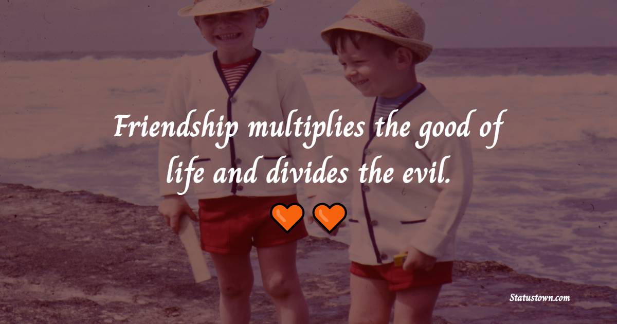 Friendship multiplies the good of life and divides the evil. - Memories Quotes with Friends