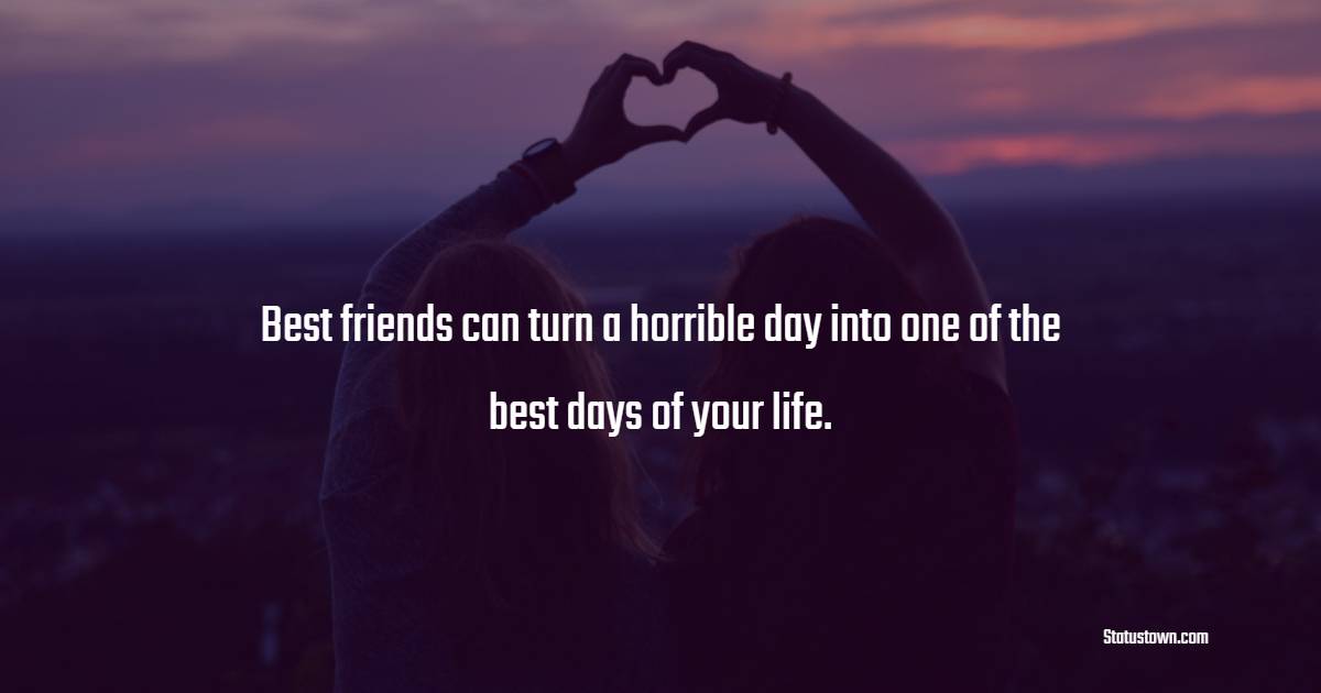 Best friends can turn a horrible day into one of the best days of your life. - Memories Quotes with Friends 