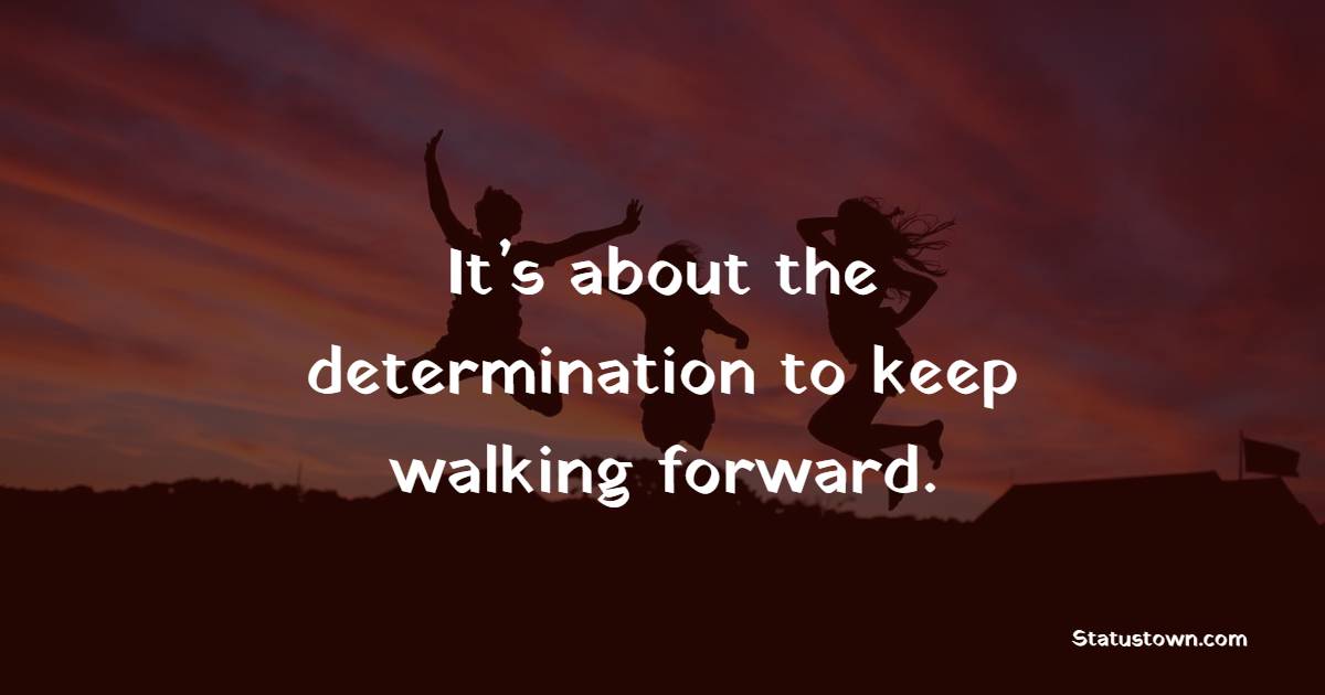 It’s about the determination to keep walking forward. - Mental Health Quotes 