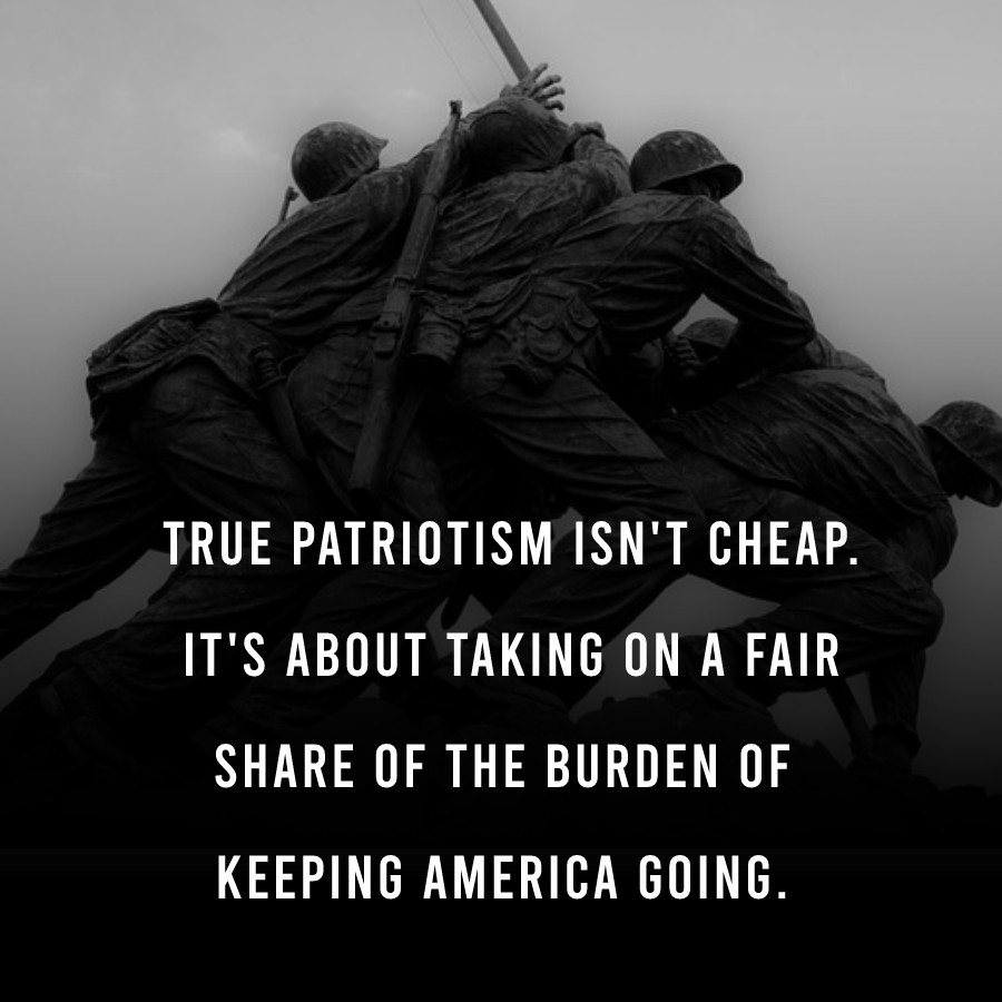 True patriotism isn't cheap. It's about taking on a fair share of the burden of keeping America going. - Military Quotes 