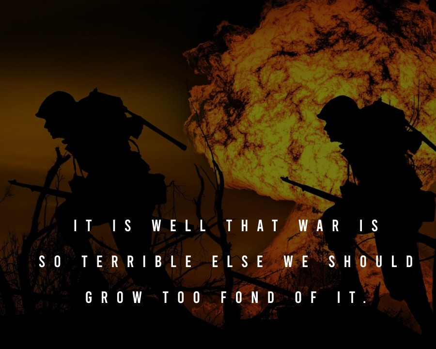 It is well that war is so terrible, else we should grow too fond of it. - Military Quotes