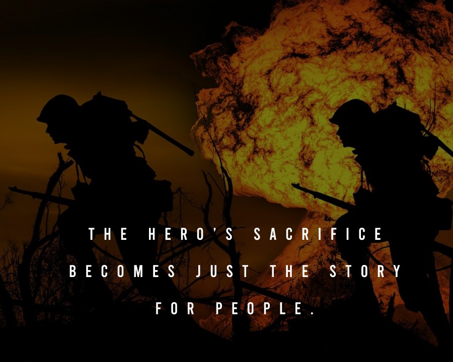 The hero’s sacrifice becomes just the story for people. - Military Quotes
