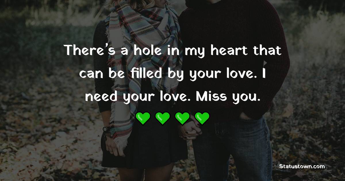 There’s a hole in my heart which can be filled by your love. I need your love. Miss you.