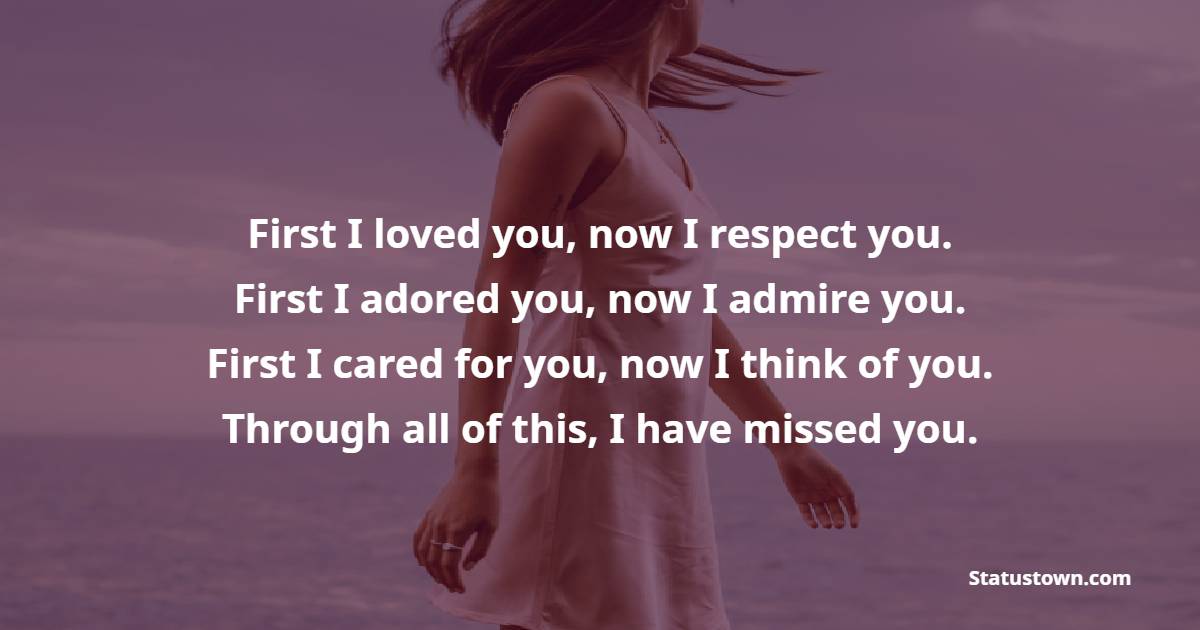 First I loved you, now I respect you. First I adored you, now I admire you. First I cared for you, now I think of you. Through all of this, I have missed you. - Miss You Messages for Ex-Wife