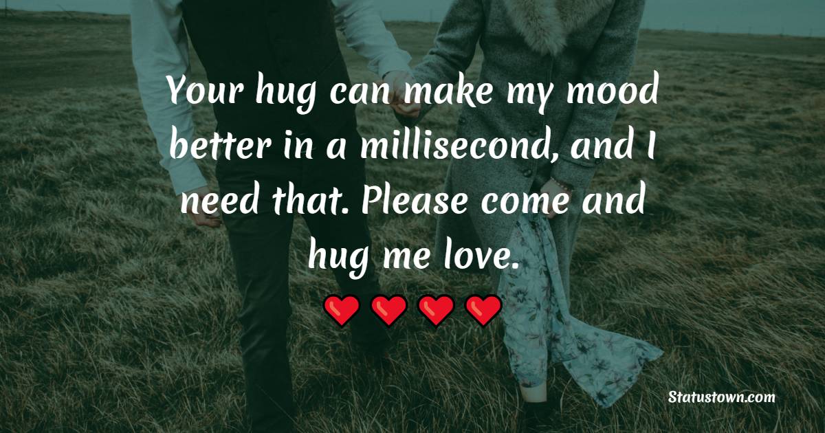 Your hug can make my mood better in a millisecond, and I need that. Please come and hug me love. - Miss You Messages for Husband 