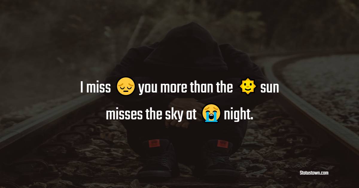 I miss you more than the sun misses the sky at night. - miss you status 