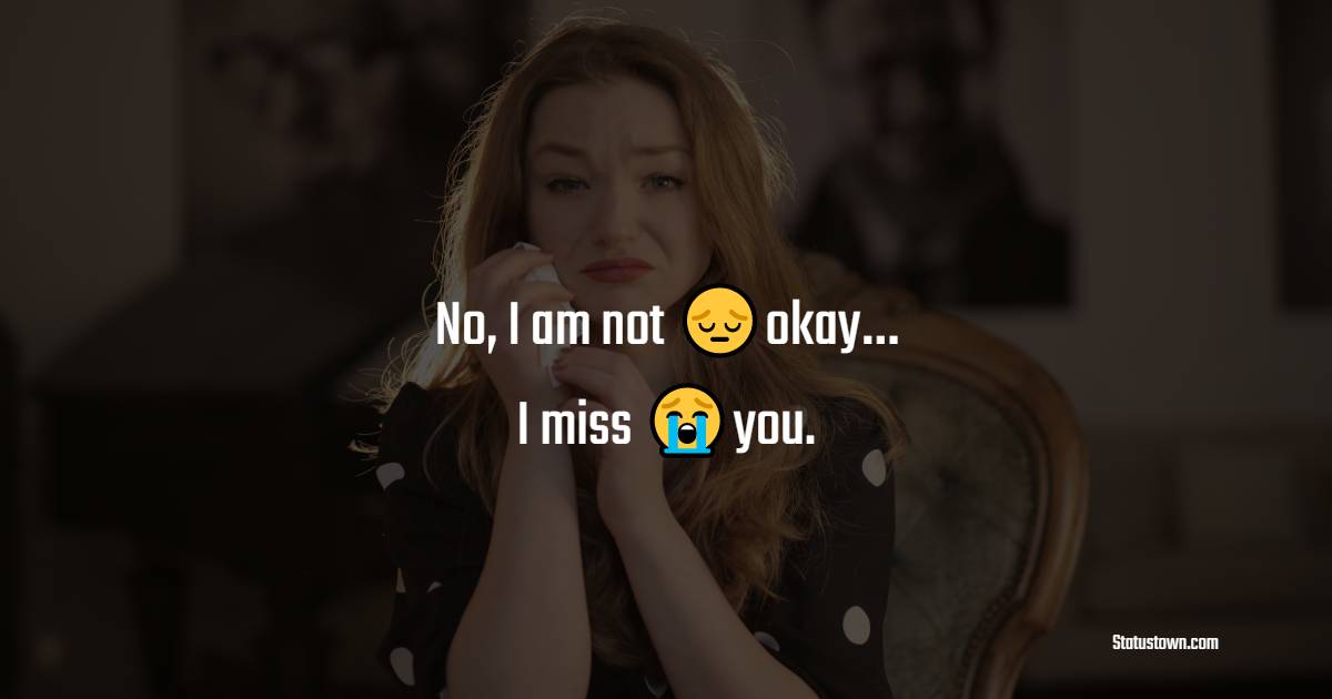 No I Am Not Okay I Miss You Miss You Status