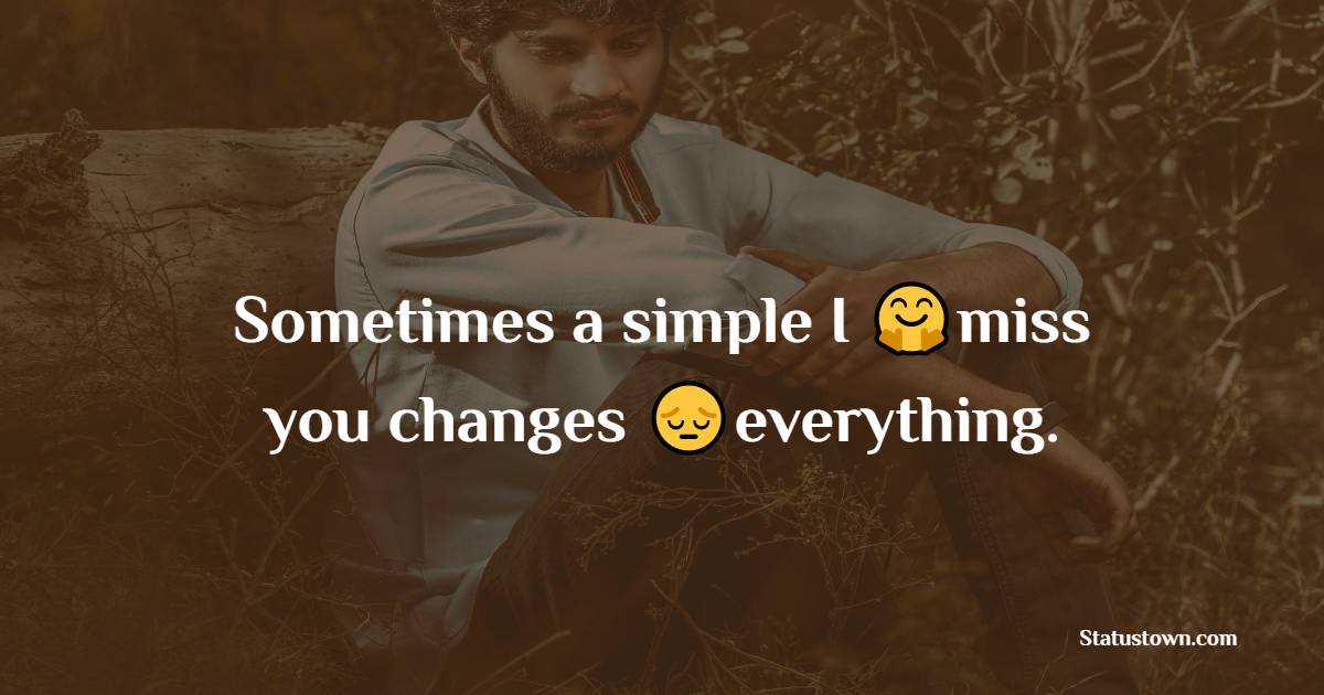 Sometimes a simple I miss you changes everything. - miss you status 