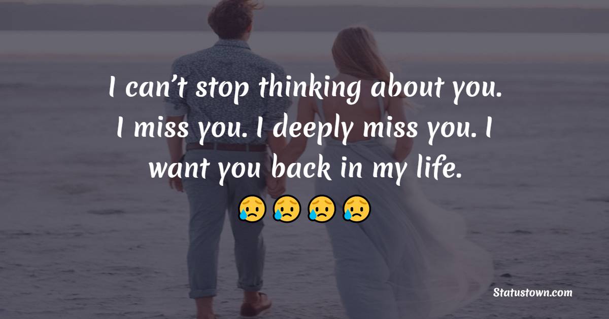 I can’t stop thinking about you. I miss you. I deeply miss you. I want you back in my life. - Miss You Status for Ex-Boyfriend