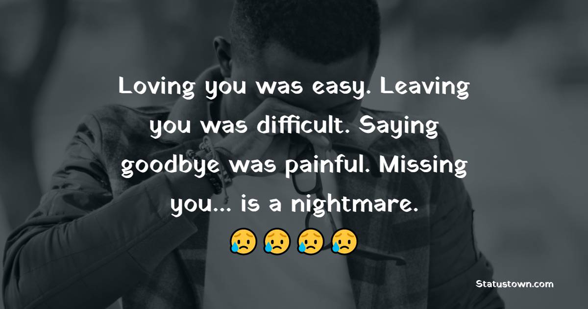 Loving you was easy. Leaving you was difficult. Saying goodbye was painful. Missing you… is a nightmare. - Miss You Status for Ex-girlfriend
