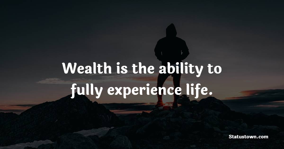 Wealth is the ability to fully experience life. - Money Quotes 