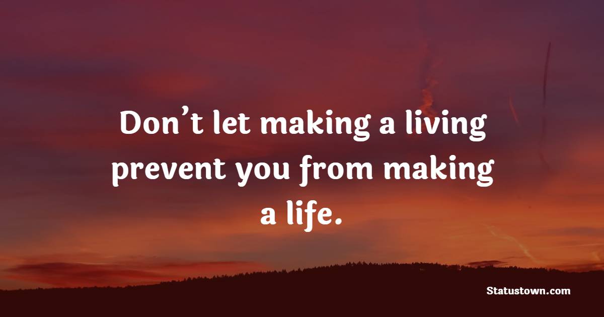 Don’t let making a living prevent you from making a life. - Money Quotes